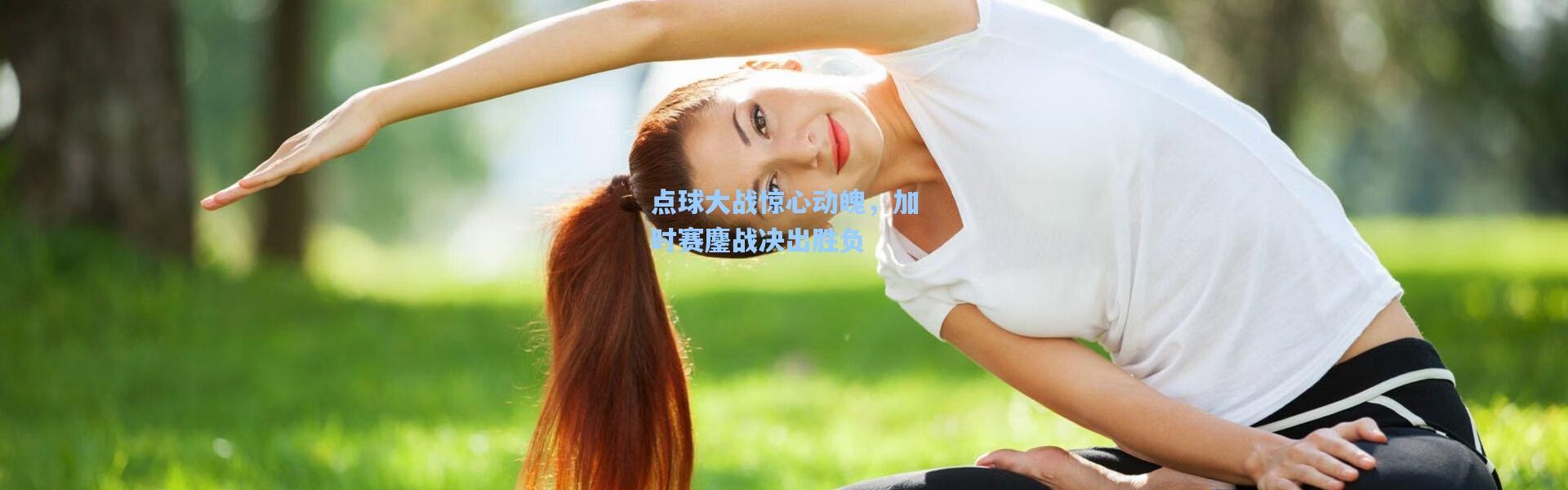 点球大战惊心动魄，加时赛鏖战决出胜负