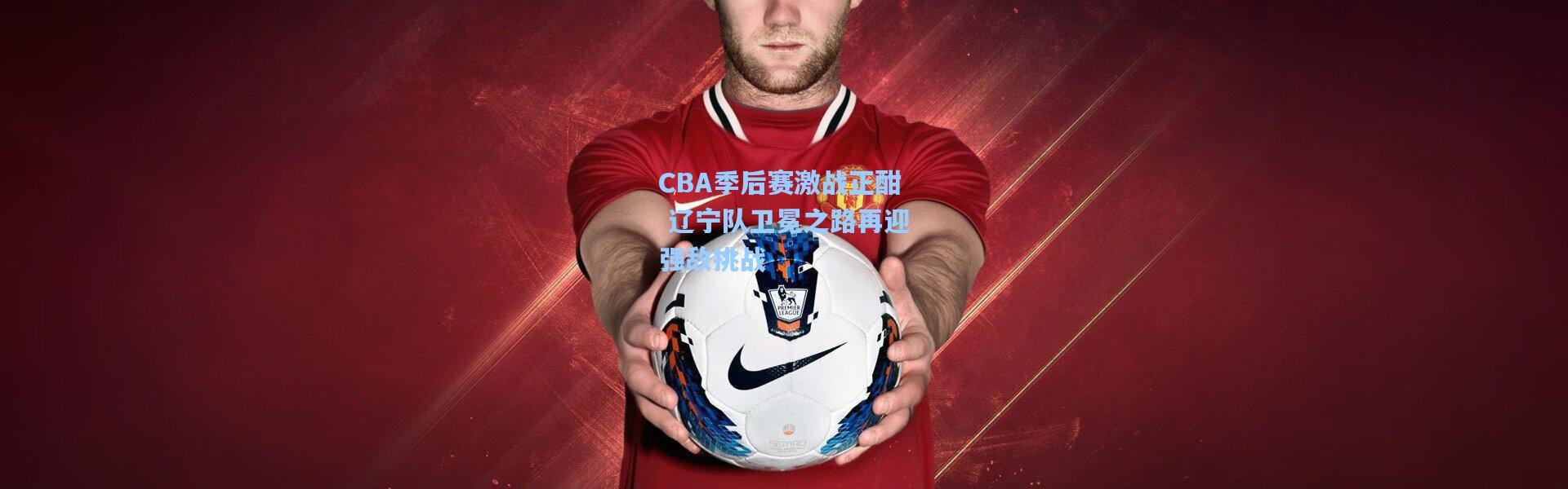 CBA季后赛激战正酣 辽宁队卫冕之路再迎强敌挑战