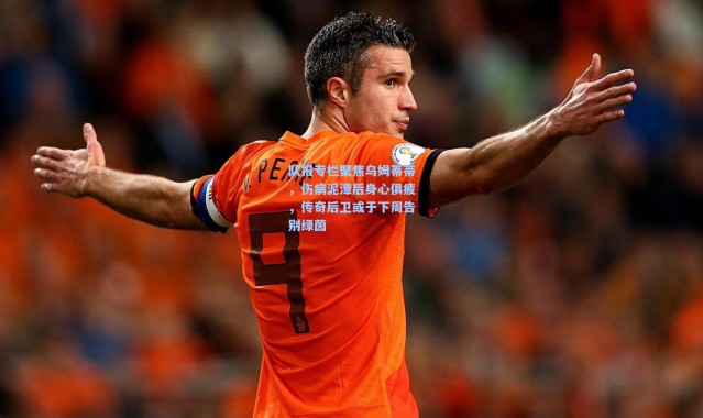 队报专栏聚焦乌姆蒂蒂，伤病泥潭后身心俱疲，传奇后卫或于下周告别绿茵