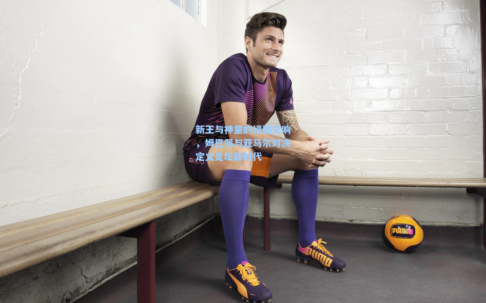 新王与神童的绿茵交响，姆巴佩与亚马尔对决定义足坛新时代