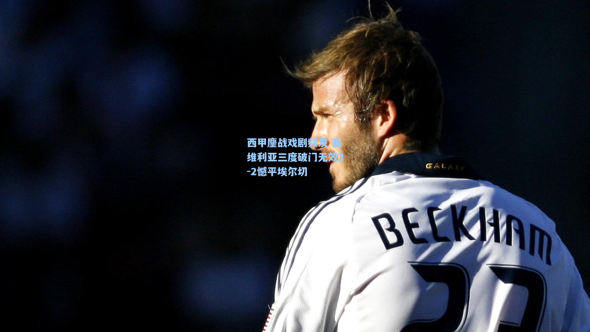 西甲鏖战戏剧频发 塞维利亚三度破门无效2-2憾平埃尔切