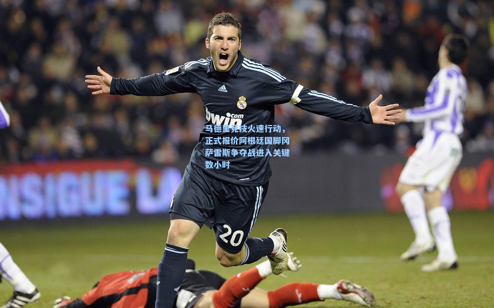 马德里竞技火速行动，正式报价阿根廷国脚冈萨雷斯争夺战进入关键数小时
