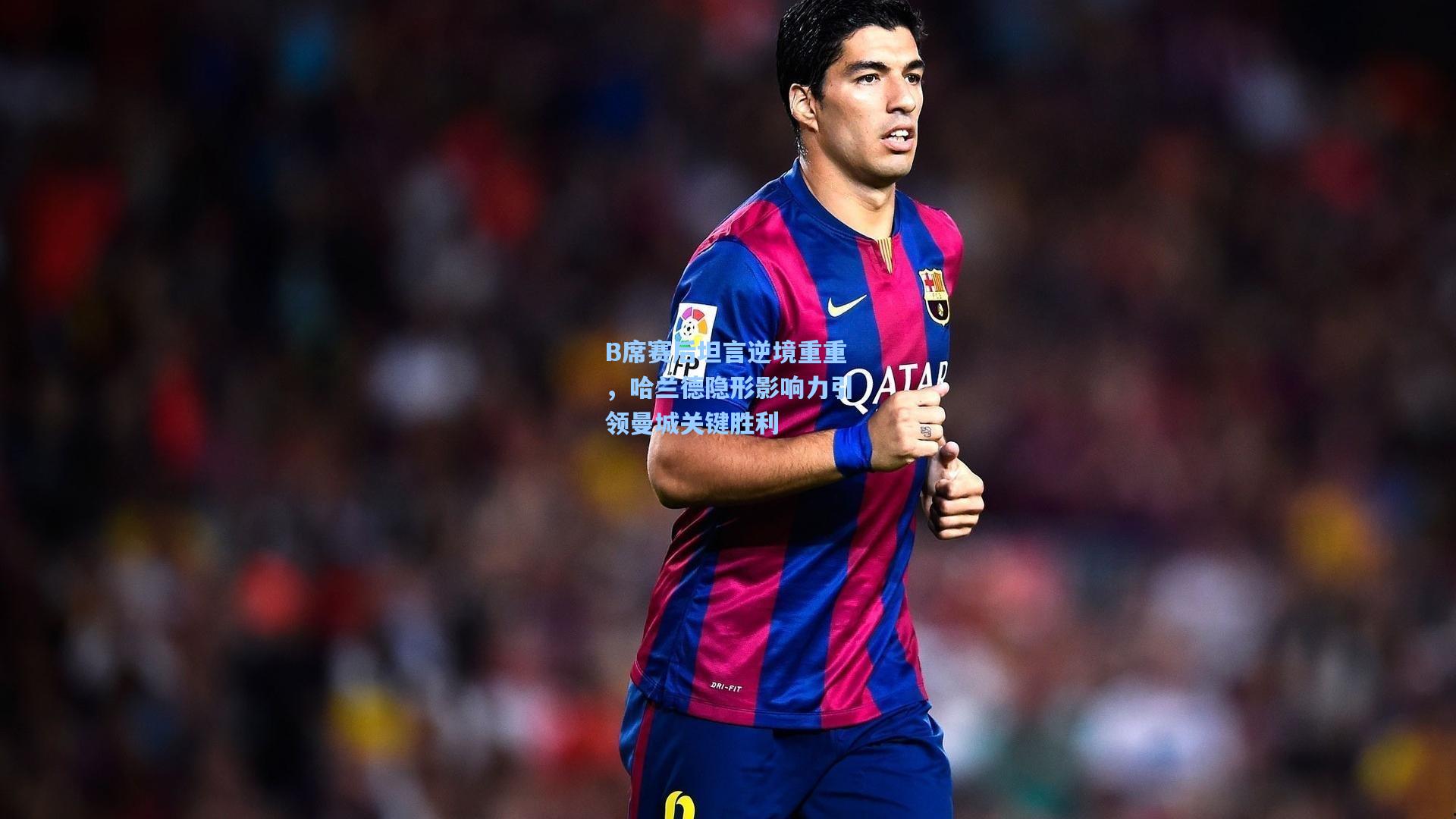 B席赛后坦言逆境重重，哈兰德隐形影响力引领曼城关键胜利