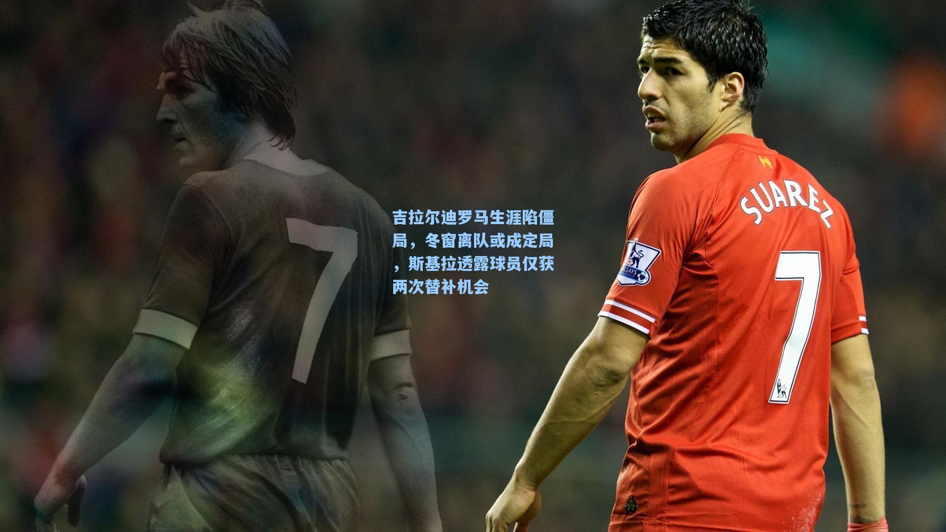 吉拉尔迪罗马生涯陷僵局，冬窗离队或成定局，斯基拉透露球员仅获两次替补机会