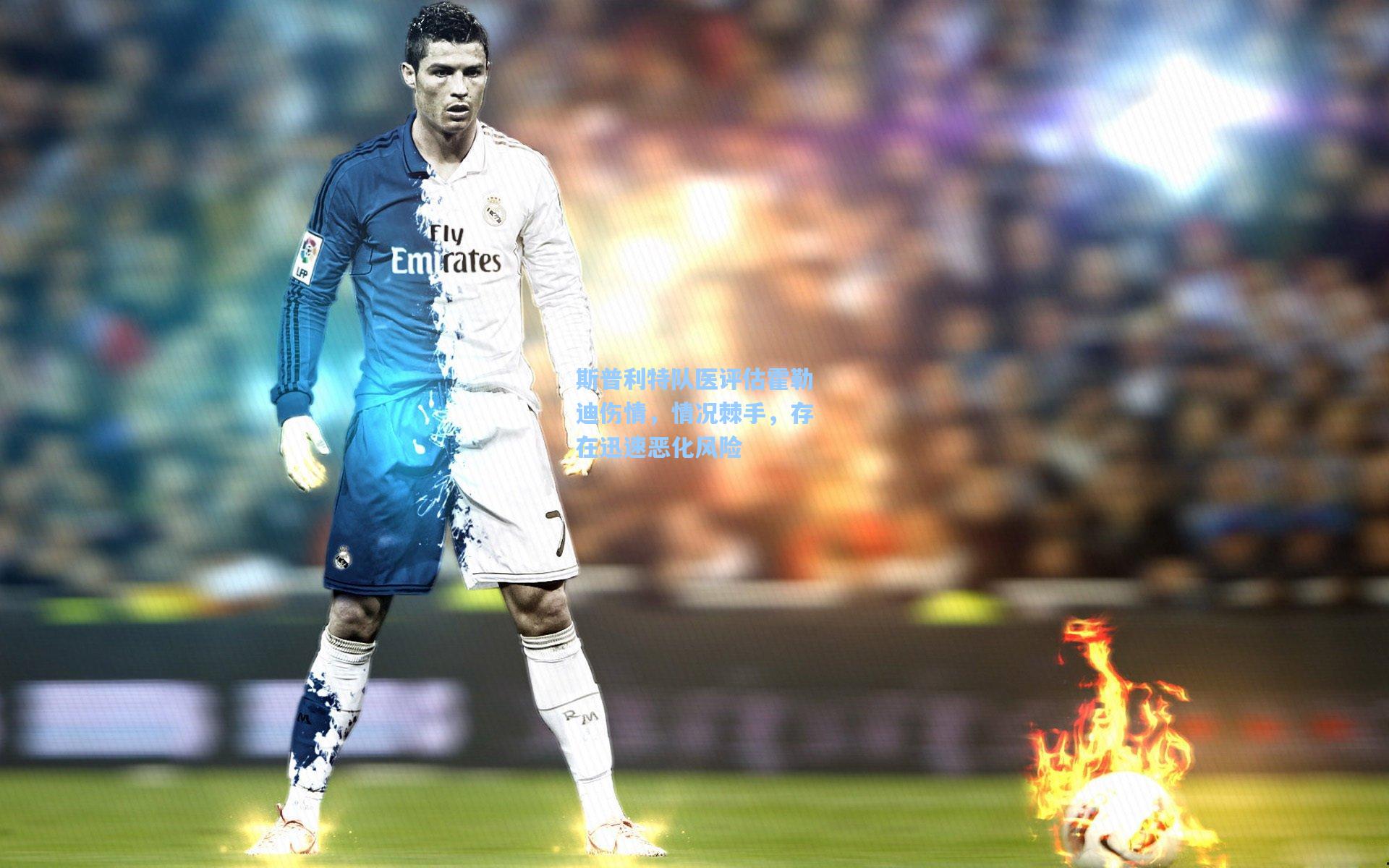 斯普利特队医评估霍勒迪伤情，情况棘手，存在迅速恶化风险