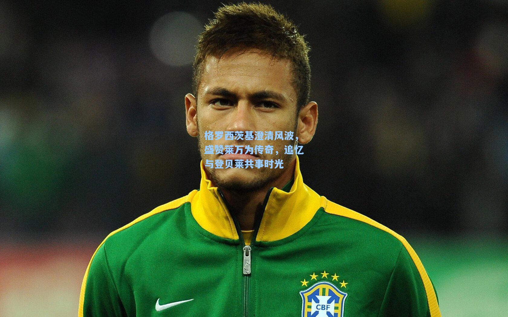 格罗西茨基澄清风波，盛赞莱万为传奇，追忆与登贝莱共事时光