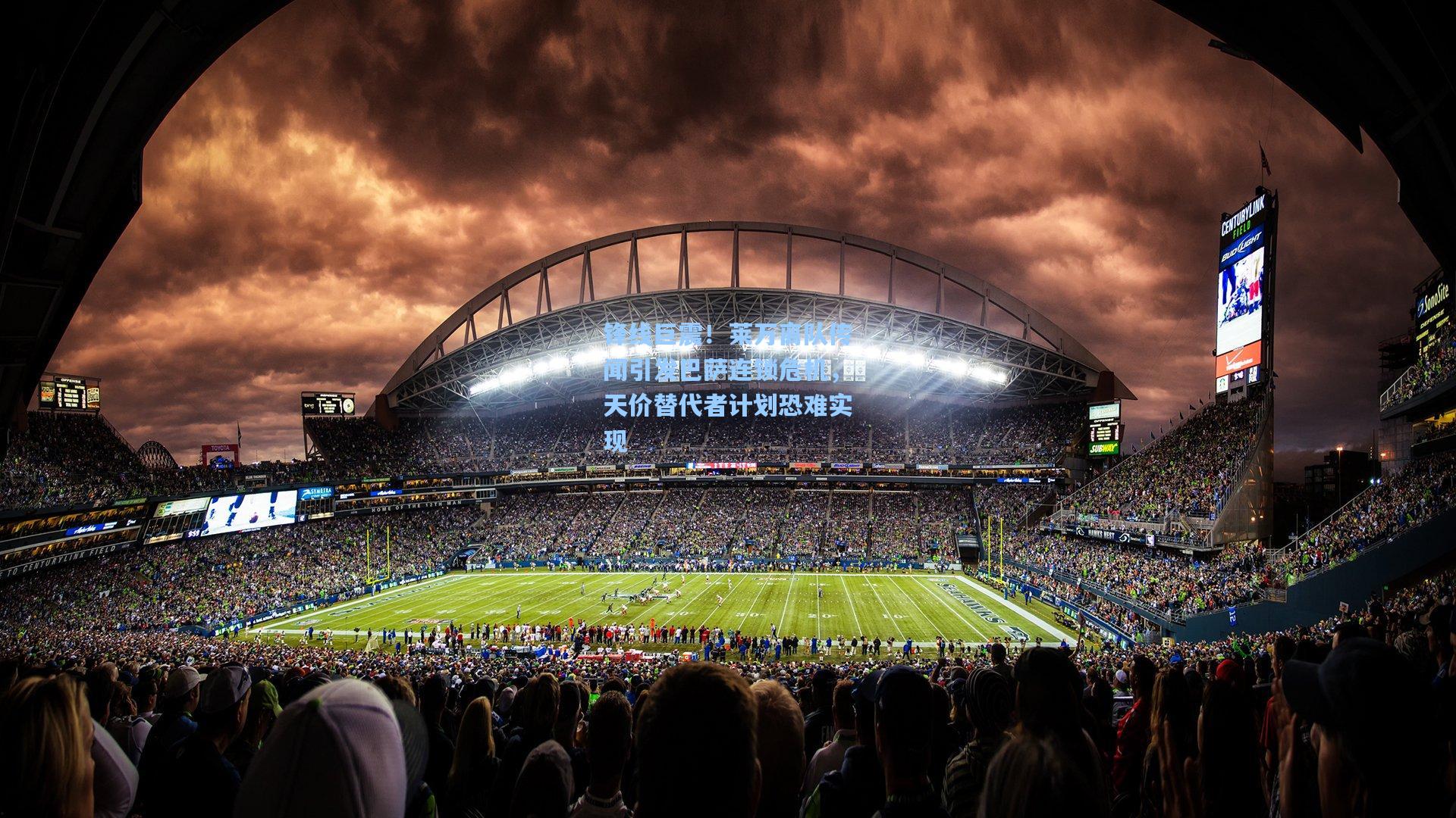 锋线巨震！莱万离队传闻引发巴萨连锁危机，天价替代者计划恐难实现