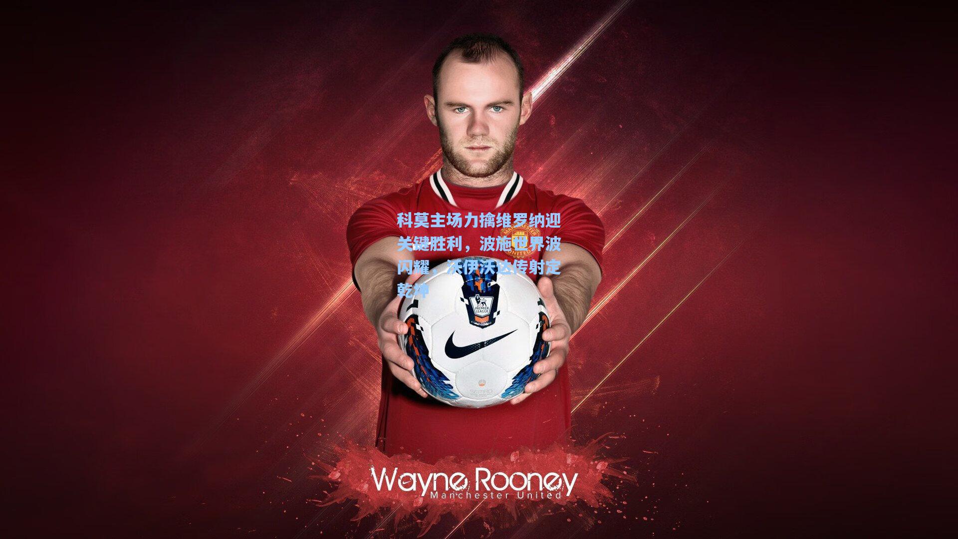 科莫主场力擒维罗纳迎关键胜利，波施世界波闪耀，沃伊沃达传射定乾坤