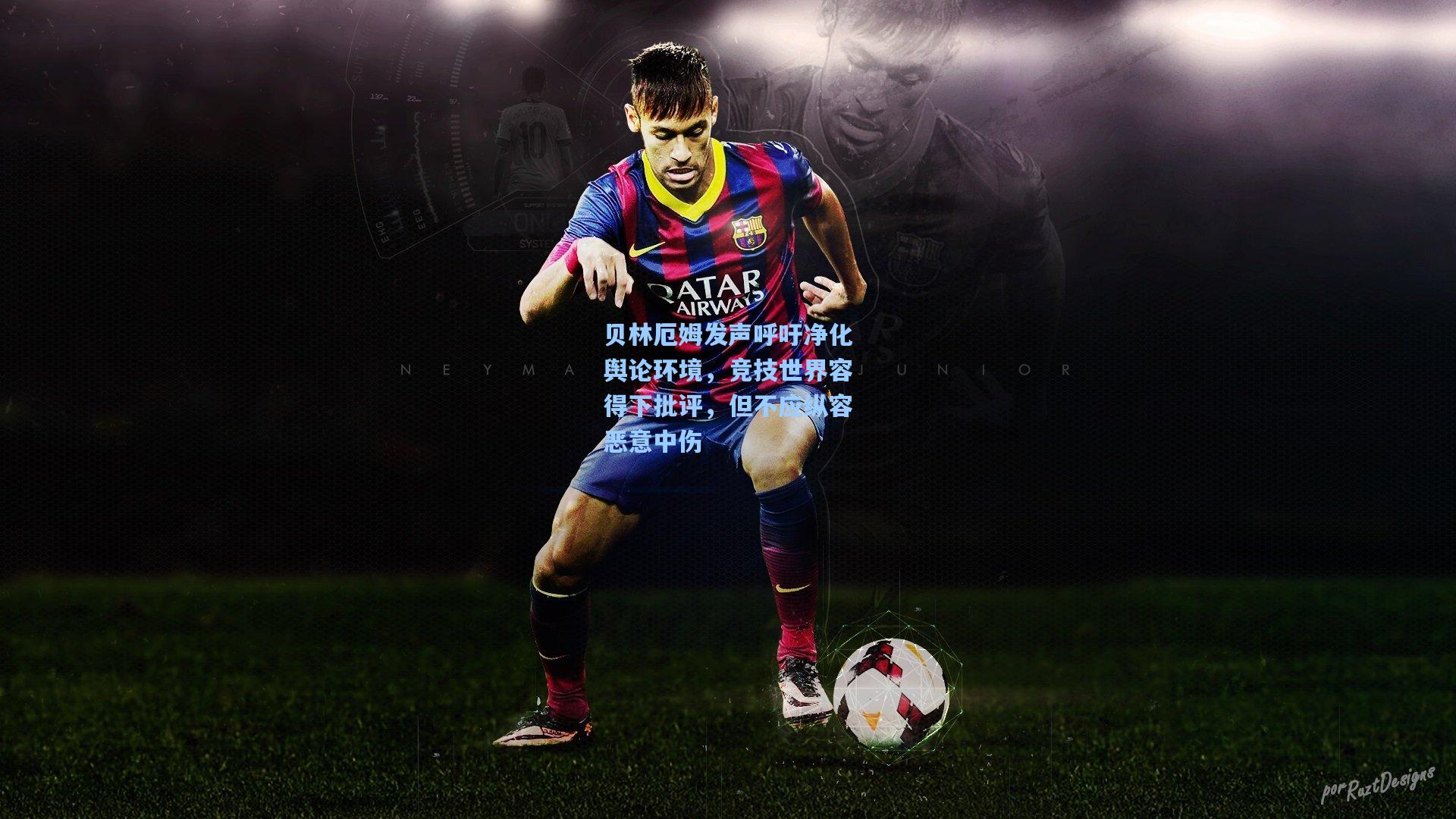 贝林厄姆发声呼吁净化舆论环境，竞技世界容得下批评，但不应纵容恶意中伤